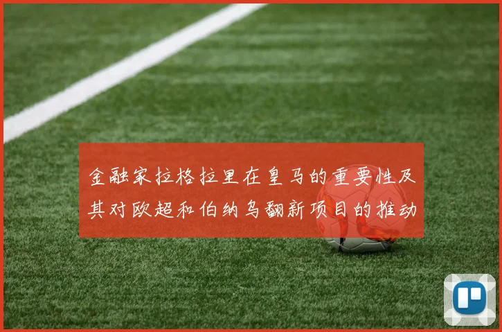 金融家拉格拉里在皇马的重要性及其对欧超和伯纳乌翻新项目的推动作用