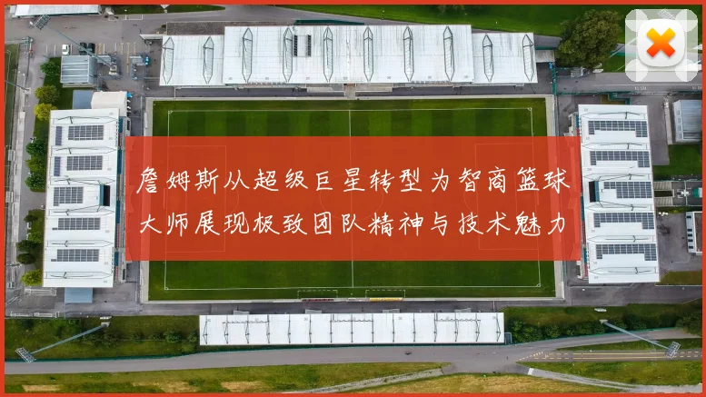 詹姆斯从超级巨星转型为智商篮球大师展现极致团队精神与技术魅力