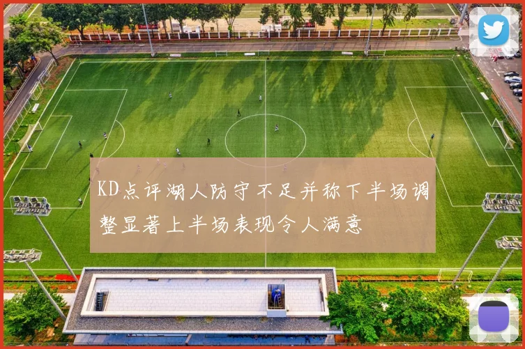KD点评湖人防守不足并称下半场调整显著上半场表现令人满意