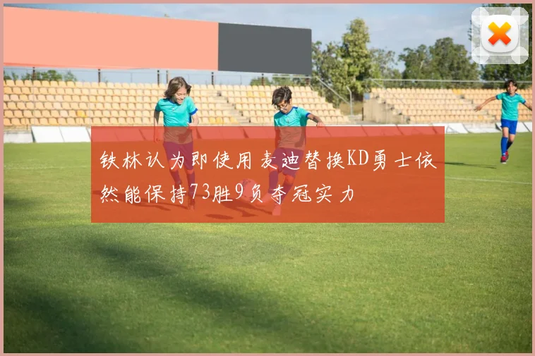 铁林认为即使用麦迪替换KD勇士依然能保持73胜9负夺冠实力