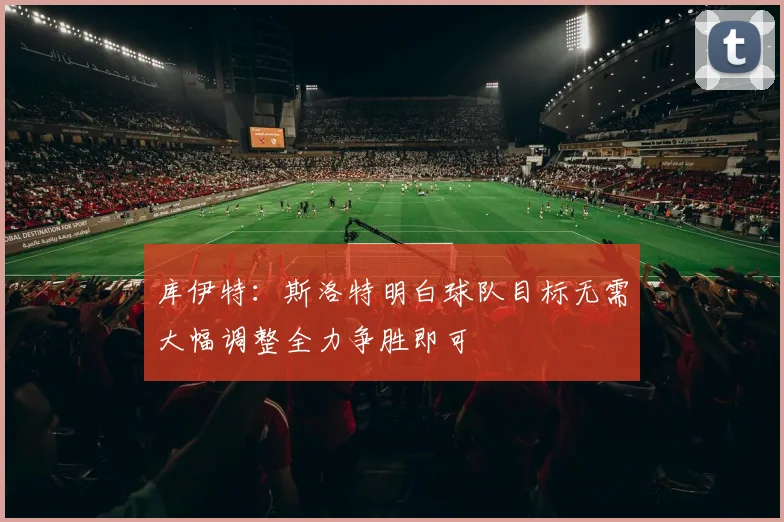 库伊特：斯洛特明白球队目标无需大幅调整全力争胜即可