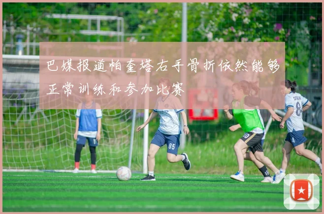 巴媒报道帕奎塔右手骨折依然能够正常训练和参加比赛