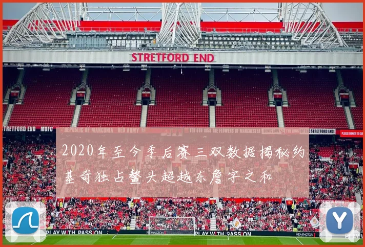 2020年至今季后赛三双数据揭秘约基奇独占鳌头超越东詹字之和