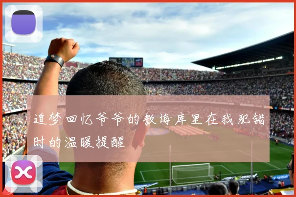 追梦回忆爷爷的教诲库里在我犯错时的温暖提醒
