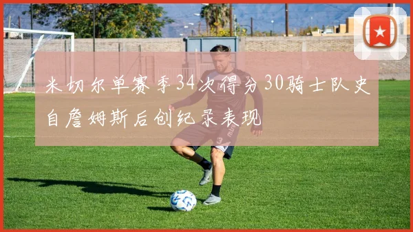 米切尔单赛季34次得分30骑士队史自詹姆斯后创纪录表现