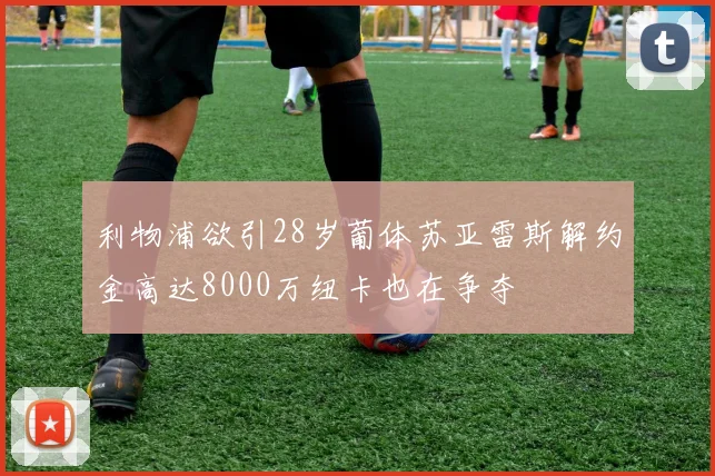 利物浦欲引28岁葡体苏亚雷斯解约金高达8000万纽卡也在争夺