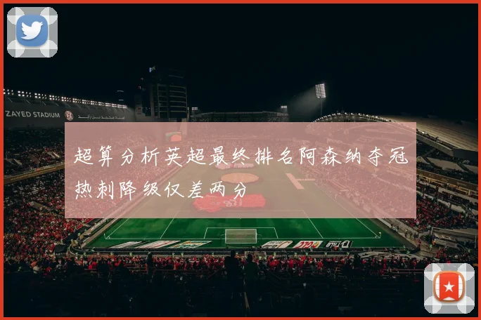 超算分析英超最终排名阿森纳夺冠热刺降级仅差两分