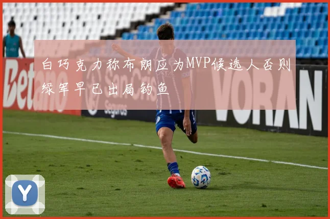 白巧克力称布朗应为MVP候选人否则绿军早已出局钓鱼